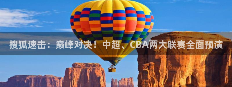 黑白直播免费体育直播高清：搜狐速击：巅峰对决！中超、CBA两大联赛全面预演