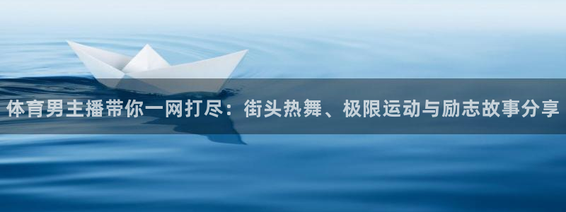 黑白直播吧nba：体育男主播带你一网打尽：街头热舞、极限运动与励志故事分享
