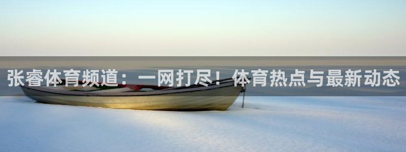 黑白体育直播在线观看篮球：张睿体育频道：一网打尽！体育热点与最新动态