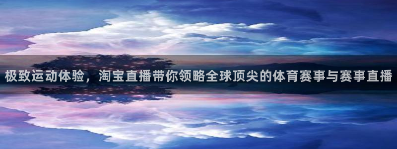 黑白体育直播高清：极致运动体验，淘宝直播带你领略全球顶尖的体育赛事与赛事直播