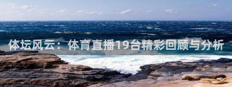jrs黑白直播体育下载：体坛风云：体育直播19台精彩回顾与分析