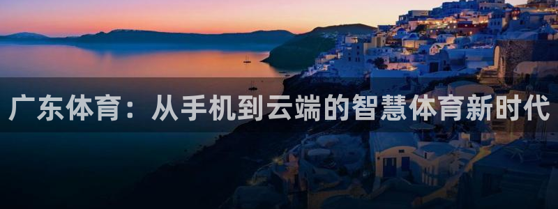 jrs直播nba黑白直播：广东体育：从手机到云端的智慧体育新时代