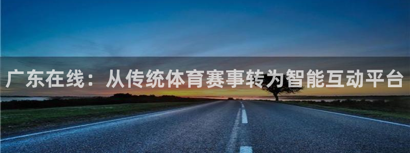 黑白直播间：广东在线：从传统体育赛事转为智能互动平台