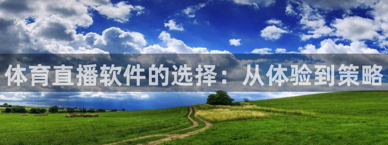 黑白直播 体育：体育直播软件的选择：从体验到策略