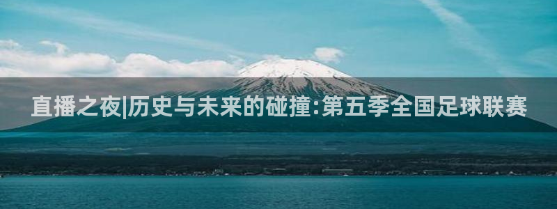 nba黑白直播吧：直播之夜|历史与未来的碰撞:第五季全国足球联赛